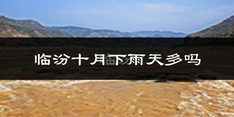 临汾十月下雨天多吗?临汾10月份降雨量多少?