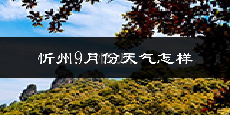 忻州9月份天气怎样?忻州九月热吗?