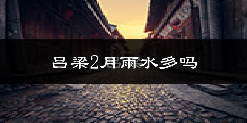 吕梁2月雨水多吗?