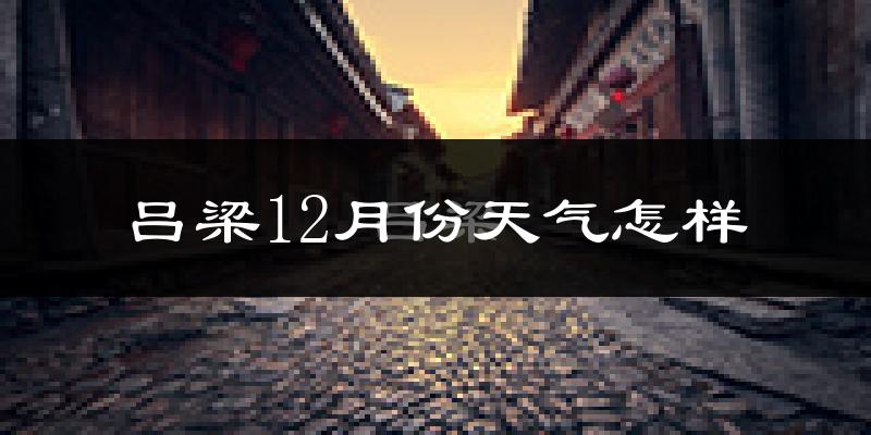 吕梁12月份天气怎样?吕梁十二月冷吗?