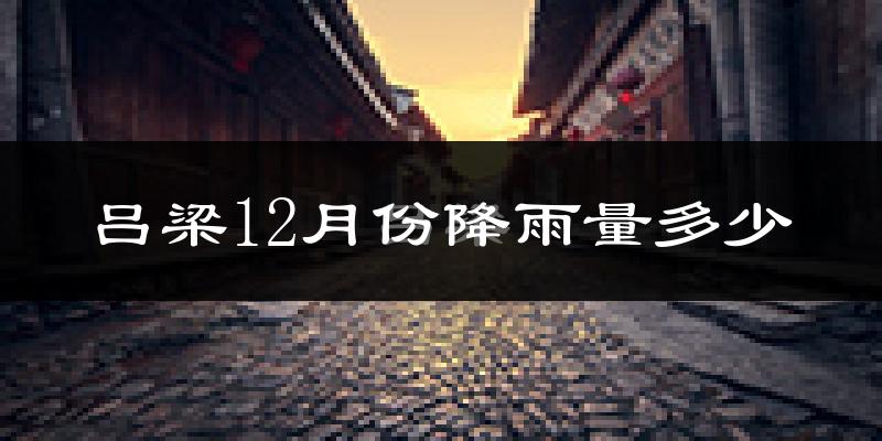 吕梁12月份降雨量多少?吕梁十二月下雨多吗?