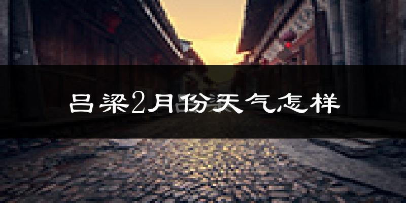 吕梁市2月份天气如何?很冷吗?