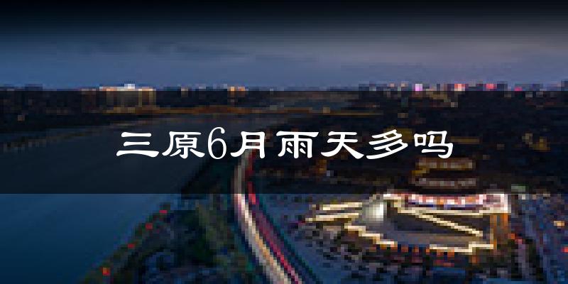 三原6月雨天多吗?
