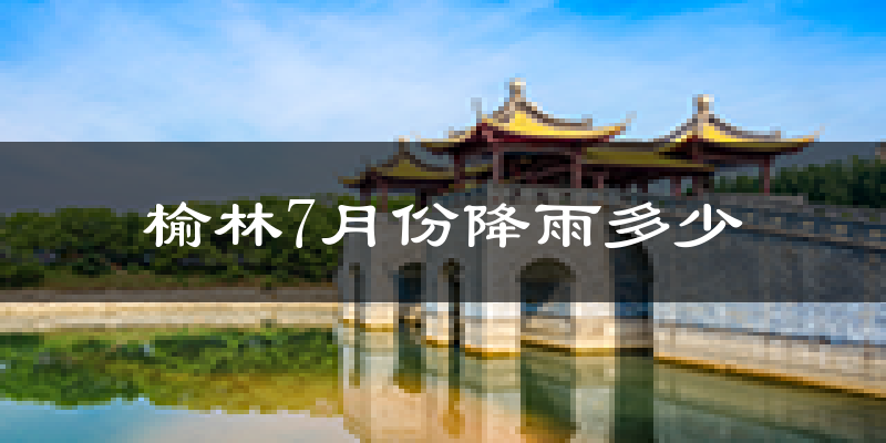 榆林7月份降雨多少?