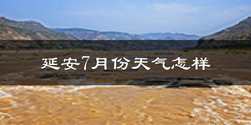 延安市7月份天气如何?很热吗?