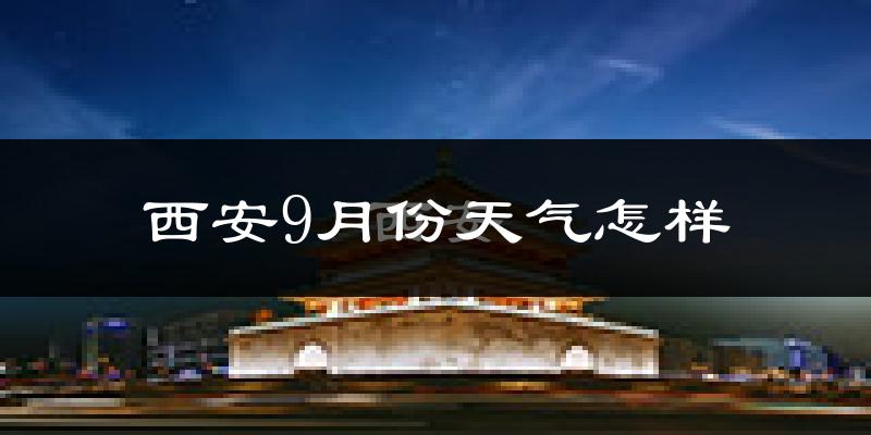 西安9月份天气怎样?西安九月热不热?