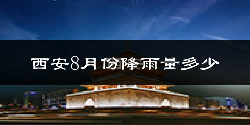 西安8月份降雨量多少?西安八月下雨多吗?