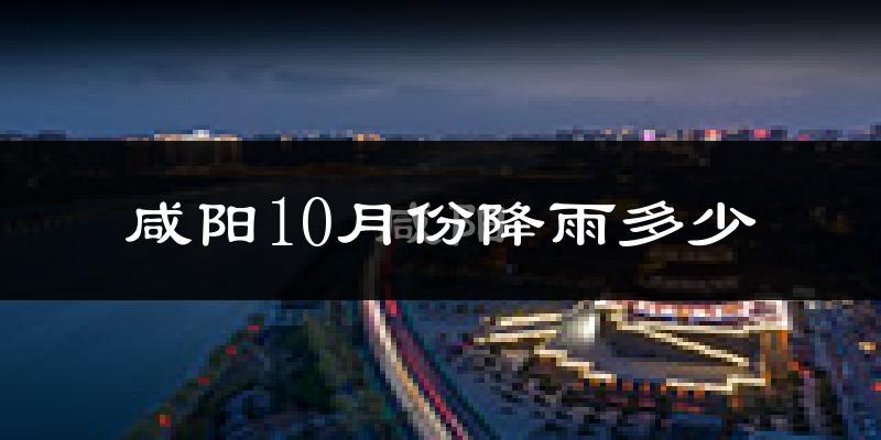 咸阳10月份降雨多少?
