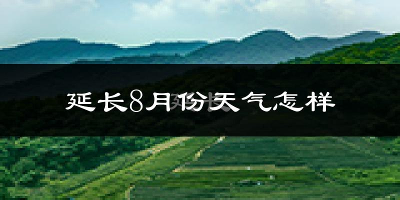 延长8月份天气怎样?延长八月热不热?