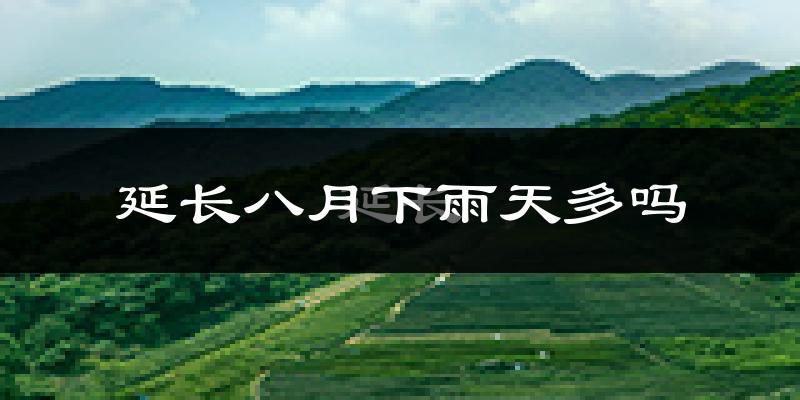 延长八月下雨天多吗?延长8月份降雨量多少?