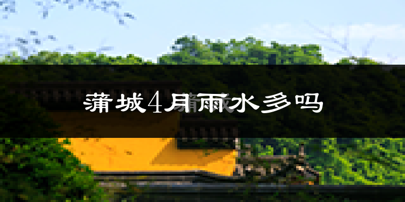 蒲城4月雨水多吗?