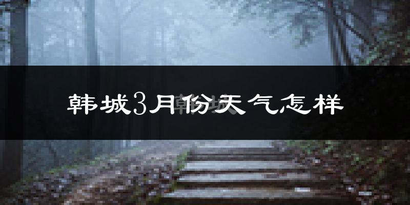 韩城市3月份天气如何?冷吗?
