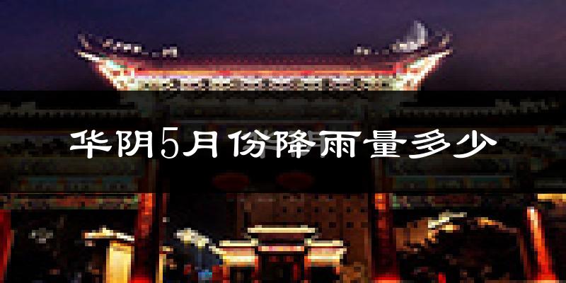 华阴5月份降雨量多少?华阴五月下雨多吗?