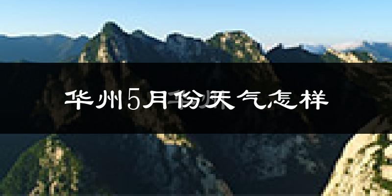 华州5月份天气怎样?华州五月冷不冷?