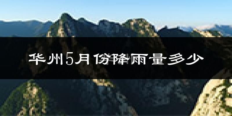 华州5月份降雨量多少?华州五月下雨多吗?