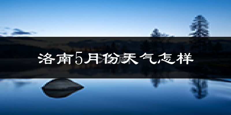 洛南县5月份天气如何?很热吗?