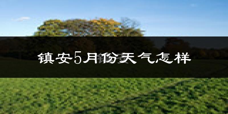 镇安县5月份天气如何?很热吗?