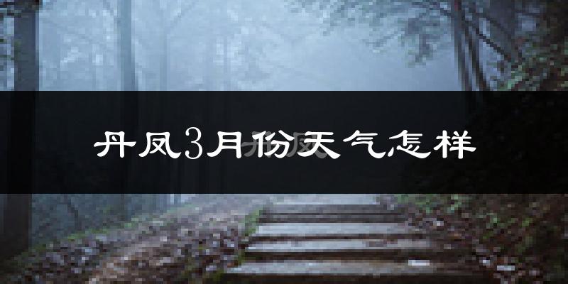 丹凤县3月份天气如何?冷吗?