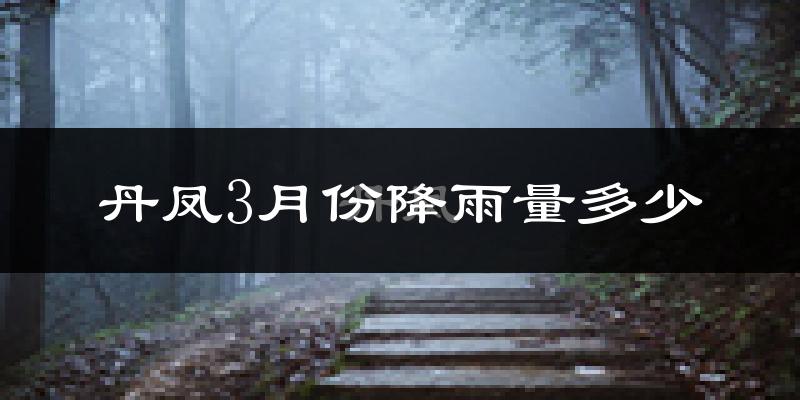 丹凤3月份降雨量多少?丹凤三月下雨多吗?