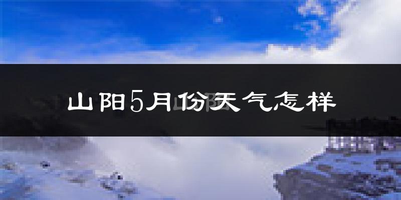 山阳县5月份天气如何?很热吗?