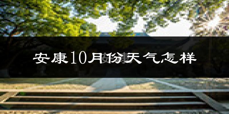 安康10月份天气怎样?安康十月冷吗?