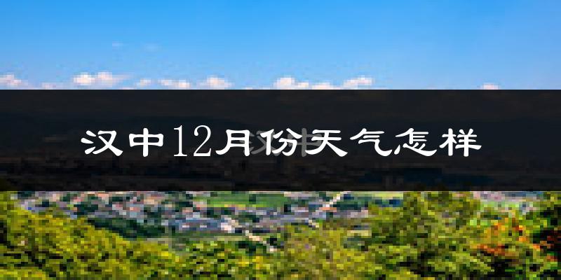 汉中12月份天气怎样?汉中十二月冷不冷?