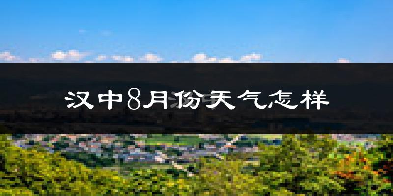 汉中市8月份天气如何?很热吗?