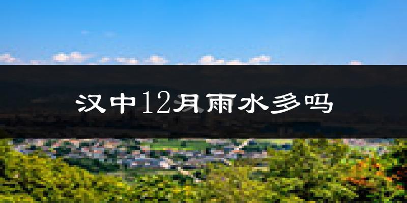 汉中12月雨水多吗?