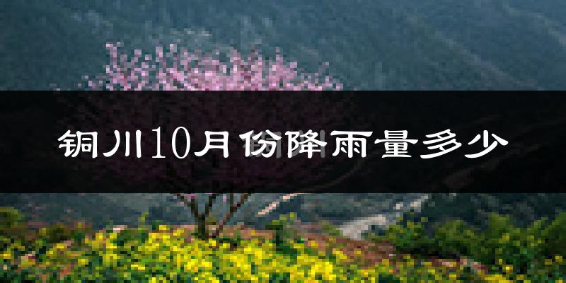 铜川10月份降雨量多少?铜川十月下雨多吗?