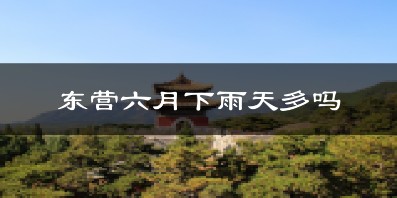 东营六月下雨天多吗?东营6月份降雨量多少?
