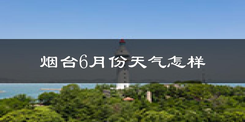 烟台6月份天气如何?很热吗?