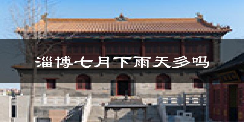淄博七月下雨天多吗?淄博7月份降雨量多少?