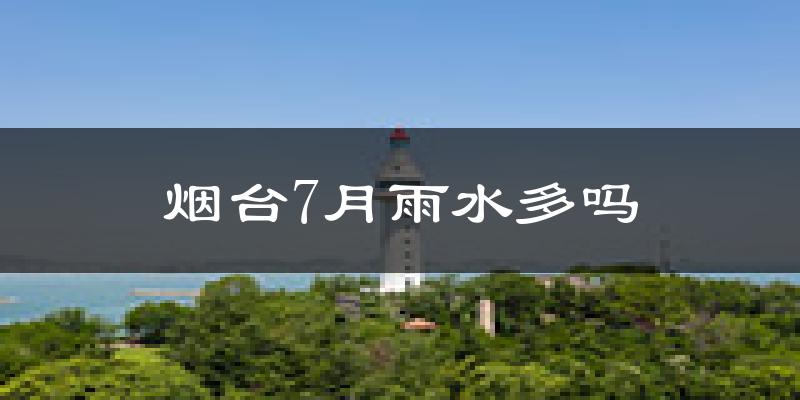 烟台7月雨水多吗?