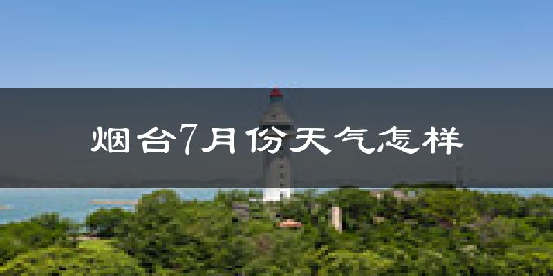 烟台市7月份天气如何?很热吗?