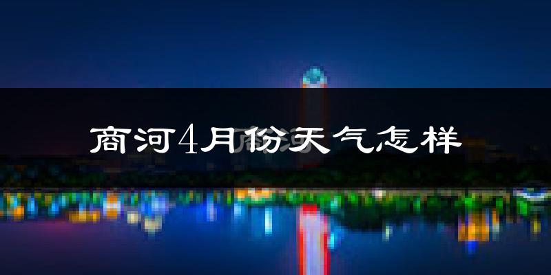 商河县4月份天气如何?冷热情况怎么样?