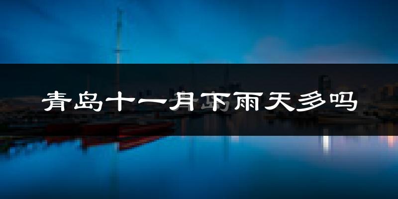 青岛十一月下雨天多吗?青岛11月份降雨量多少?