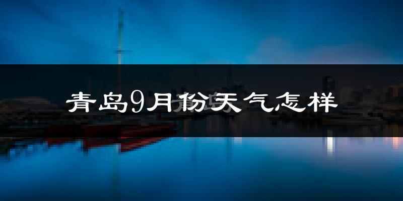 青岛9月份天气怎样?青岛九月热吗?