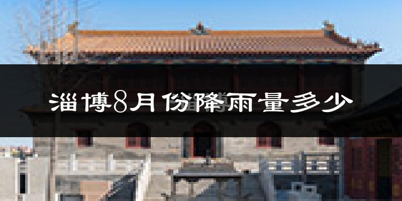 淄博8月份降雨量多少?淄博八月下雨多吗?