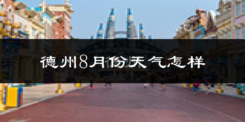 德州市8月份天气如何?很热吗?
