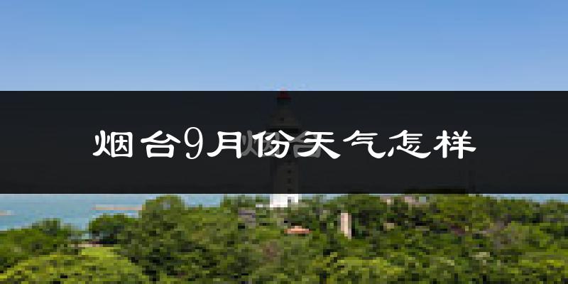 烟台9月份天气怎样?烟台九月热不热?