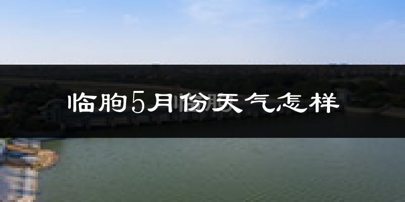 临朐县5月份天气如何?很热吗?