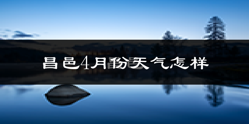 昌邑市4月份天气如何?冷热情况怎么样?