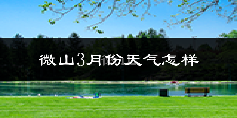 微山县3月份天气如何?冷热情况怎么样?