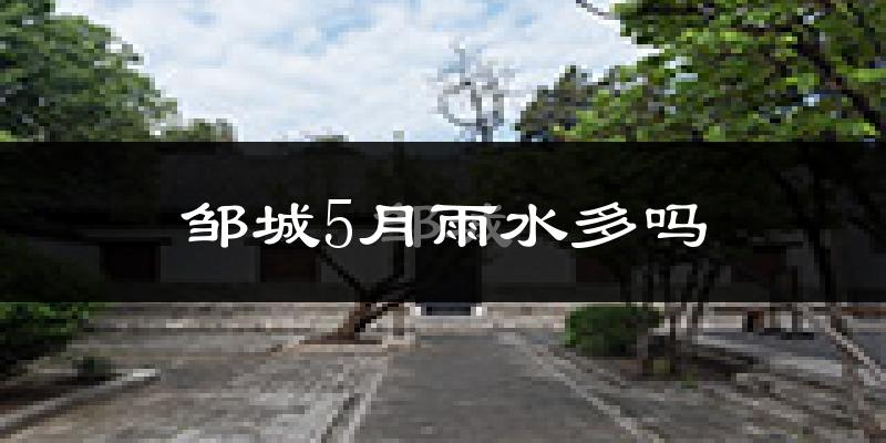 邹城5月雨水多吗?
