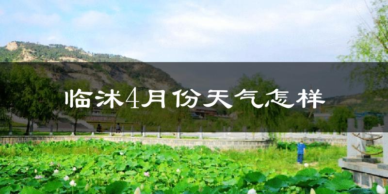临沭县4月份天气如何?冷热情况怎么样?