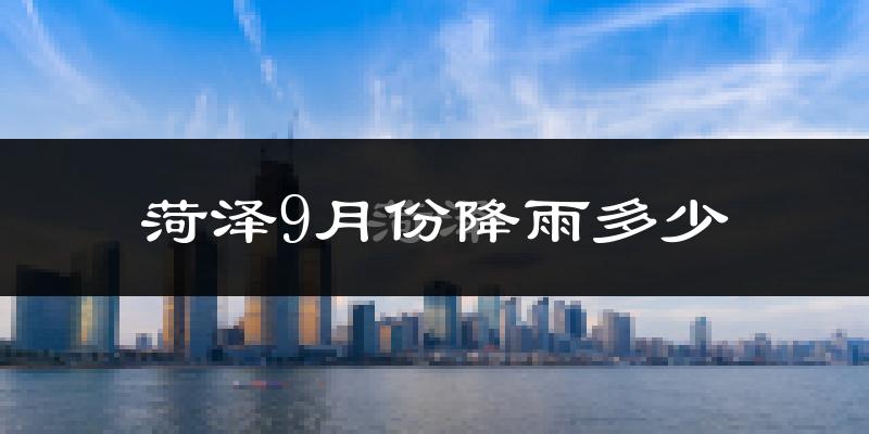 菏泽9月份降雨多少?