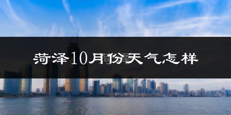菏泽10月份天气怎样?菏泽十月冷吗?