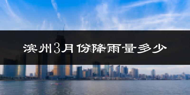 滨州3月份降雨量多少?滨州三月下雨多吗?