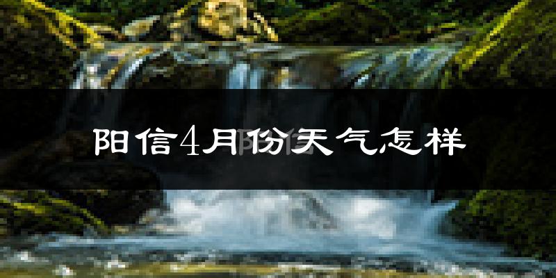 阳信县4月份天气如何?冷热变化大吗?