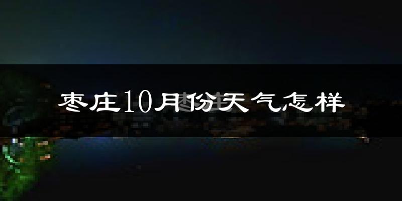 枣庄10月份天气怎样?枣庄十月冷吗?